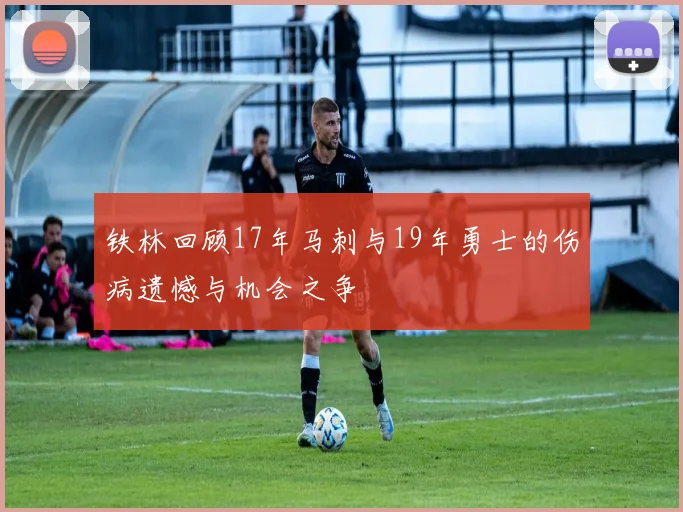 铁林回顾17年马刺与19年勇士的伤病遗憾与机会之争