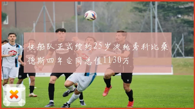 快船队正式续约25岁次轮秀科比桑德斯四年合同总值1130万