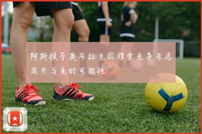 阿斯报导奥布拉克因穆索竞争考虑离开马竞的可能性