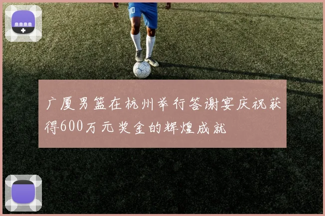 广厦男篮在杭州举行答谢宴庆祝获得600万元奖金的辉煌成就
