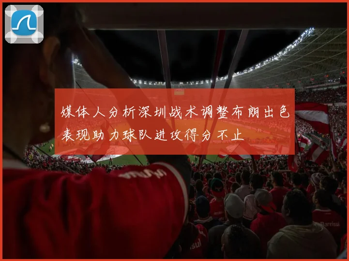 媒体人分析深圳战术调整布朗出色表现助力球队进攻得分不止
