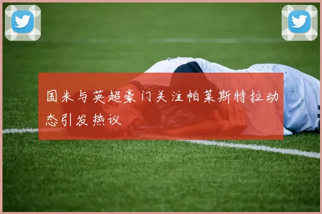 国米与英超豪门关注帕莱斯特拉动态引发热议