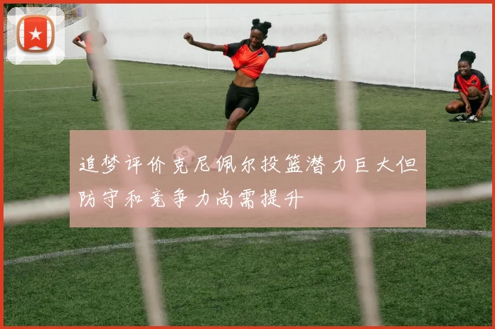 追梦评价克尼佩尔投篮潜力巨大但防守和竞争力尚需提升