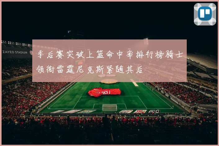 季后赛突破上篮命中率排行榜骑士领衔雷霆尼克斯紧随其后