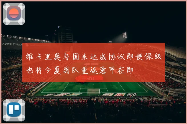 维卡里奥与国米达成协议即便保级也将今夏离队重返意甲在即