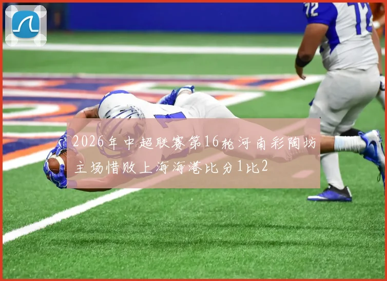 2026年中超联赛第16轮河南彩陶坊主场惜败上海海港比分1比2