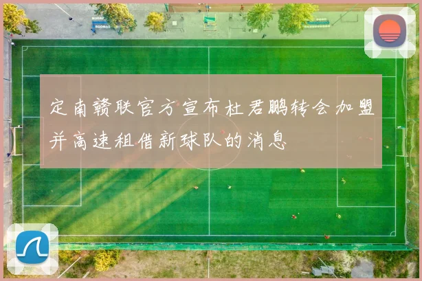定南赣联官方宣布杜君鹏转会加盟并高速租借新球队的消息